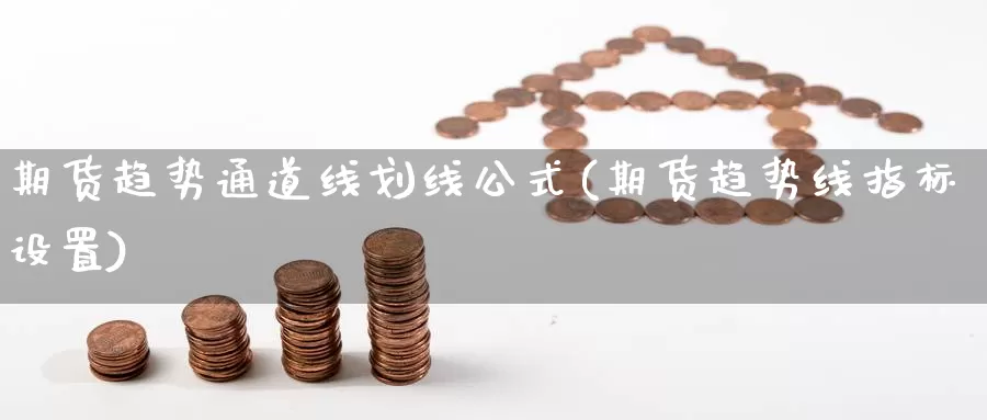 期货趋势通道线划线公式(期货趋势线指标设置)