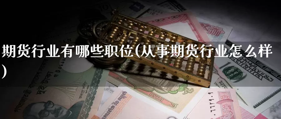 期货行业有哪些职位(从事期货行业怎么样)