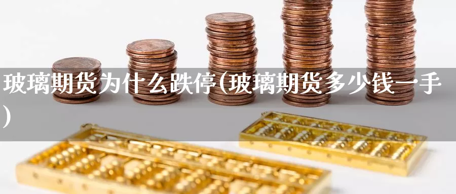 玻璃期货为什么跌停(玻璃期货多少钱一手)