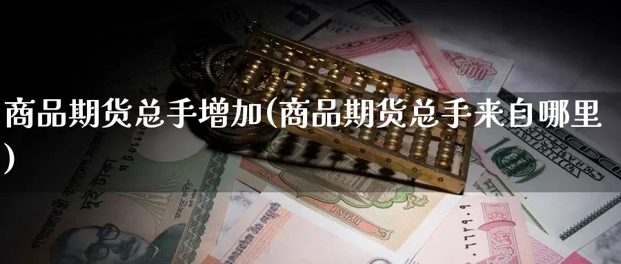 商品期货总手增加(商品期货总手来自哪里)
