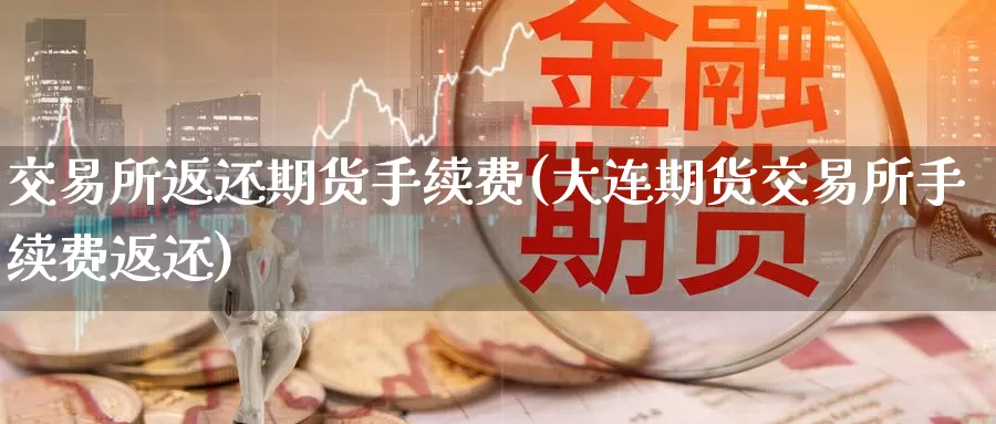 交易所返还期货手续费(大连期货交易所手续费返还)