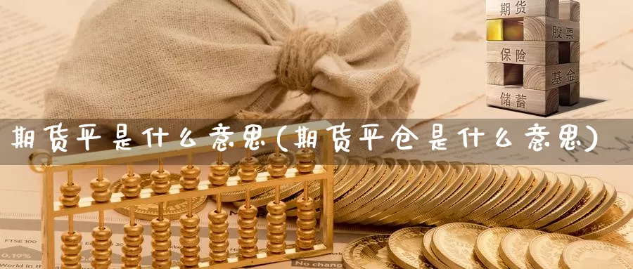 期货平是什么意思(期货平仓是什么意思)