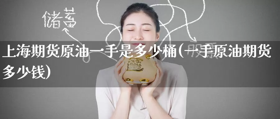 上海期货原油一手是多少桶(一手原油期货多少钱)