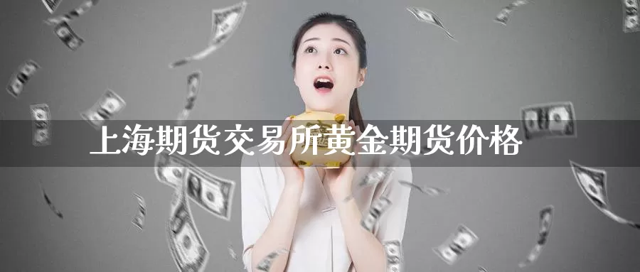 上海期货交易所黄金期货价格