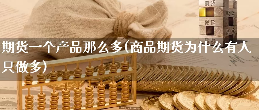 期货一个产品那么多(商品期货为什么有人只做多)