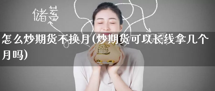 怎么炒期货不换月(炒期货可以长线拿几个月吗)