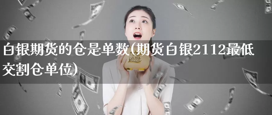 白银期货的仓是单数(期货白银2112最低交割仓单位)