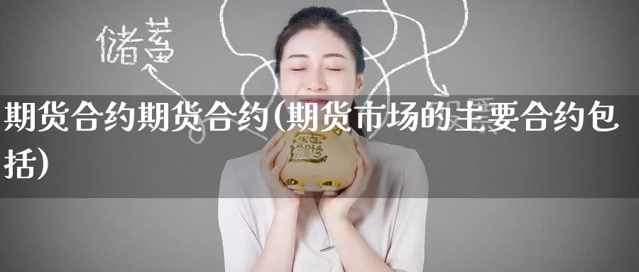 期货合约期货合约(期货市场的主要合约包括)