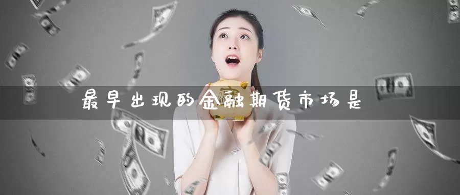 最早出现的金融期货市场是