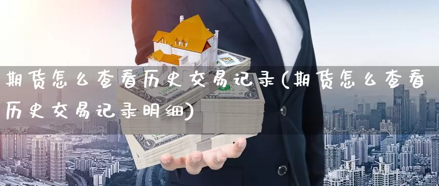 期货怎么查看历史交易记录(期货怎么查看历史交易记录明细)