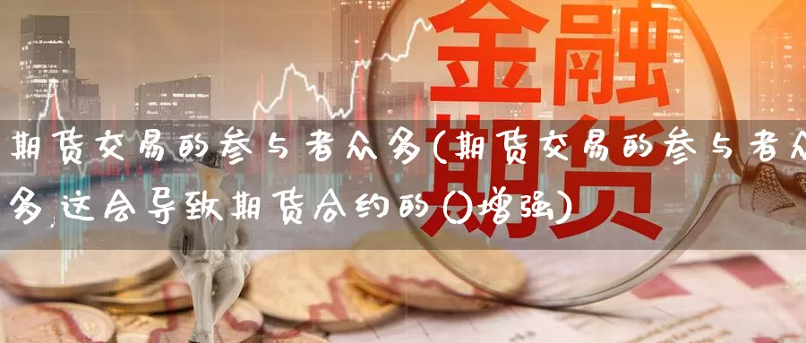 期货交易的参与者众多(期货交易的参与者众多,这会导致期货合约的()增强)
