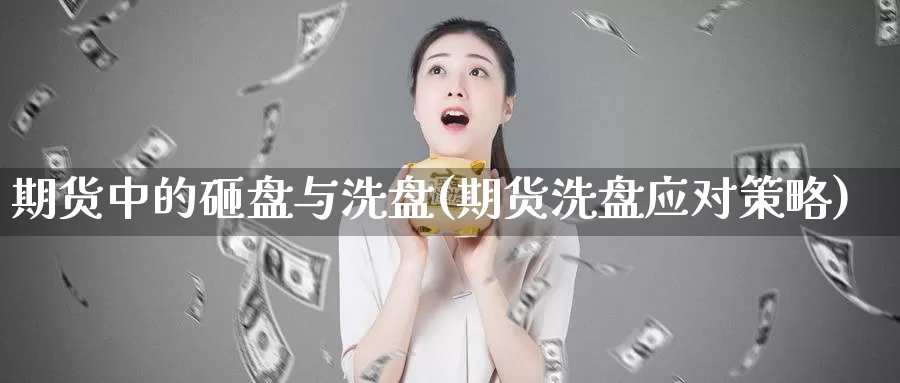 期货中的砸盘与洗盘(期货洗盘应对策略)