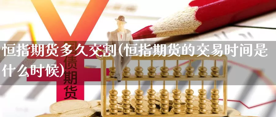 恒指期货多久交割(恒指期货的交易时间是什么时候)