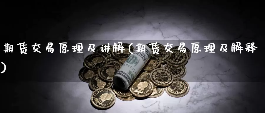 期货交易原理及讲解(期货交易原理及解释)