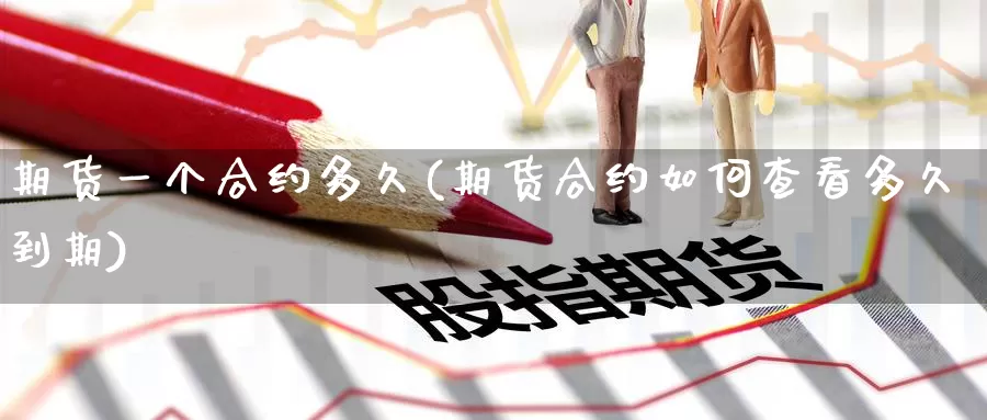 期货一个合约多久(期货合约如何查看多久到期)