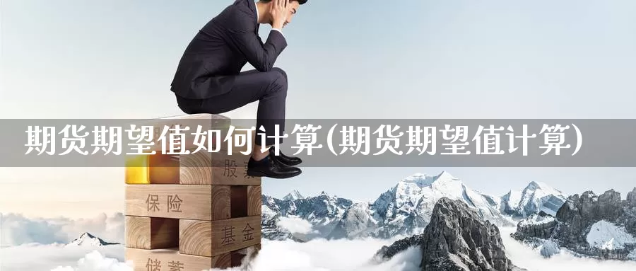 期货期望值如何计算(期货期望值计算)