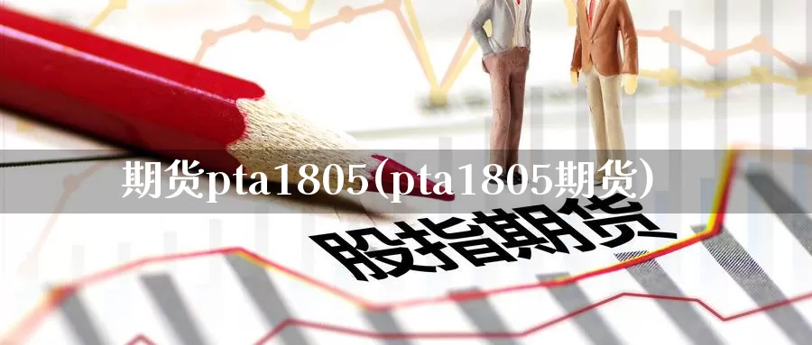 期货pta1805(pta1805期货)