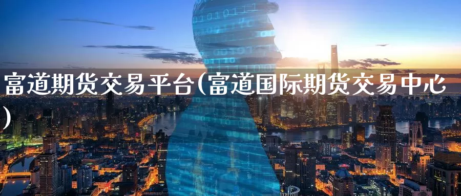 富道期货交易平台(富道国际期货交易中心)