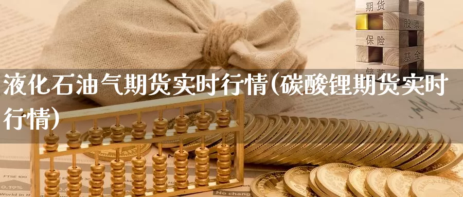 液化石油气期货实时行情(碳酸锂期货实时行情)