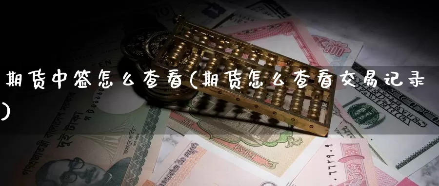 期货中签怎么查看(期货怎么查看交易记录)
