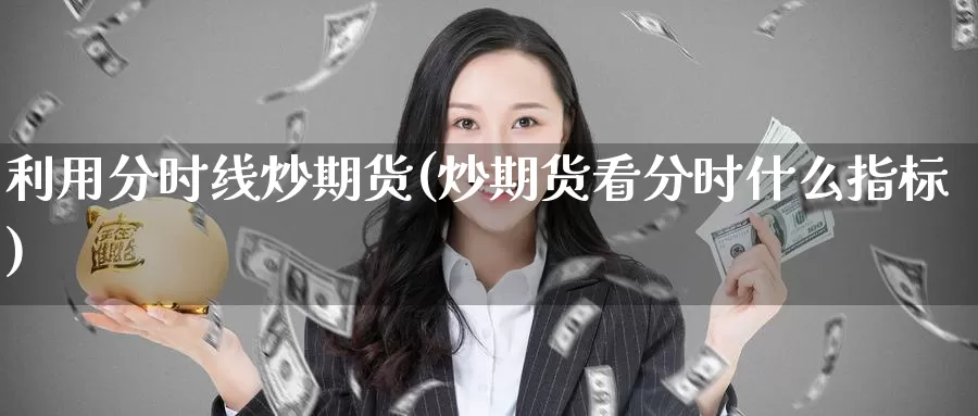 利用分时线炒期货(炒期货看分时什么指标)