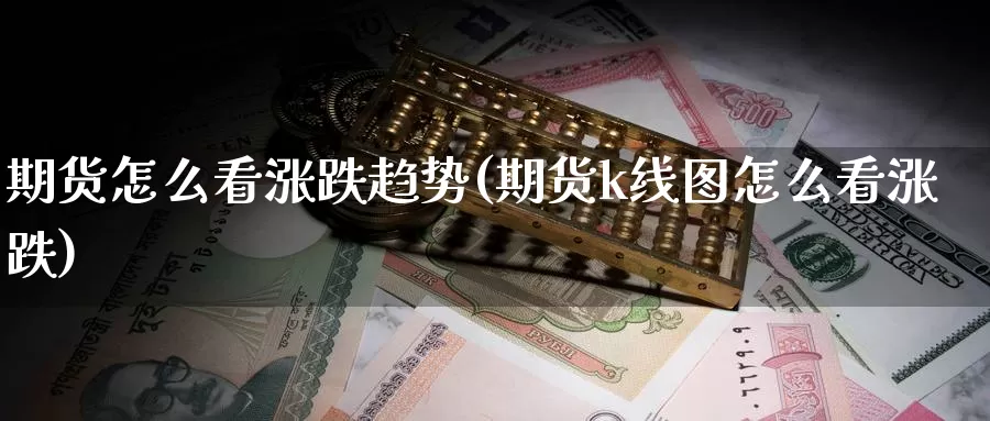 期货怎么看涨跌趋势(期货k线图怎么看涨跌)