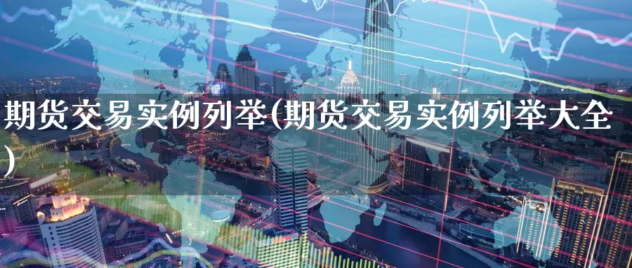 期货交易实例列举(期货交易实例列举大全)