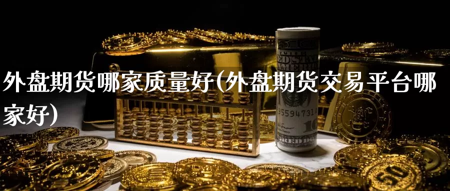 外盘期货哪家质量好(外盘期货交易平台哪家好)