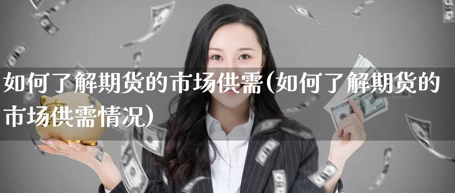 如何了解期货的市场供需(如何了解期货的市场供需情况)