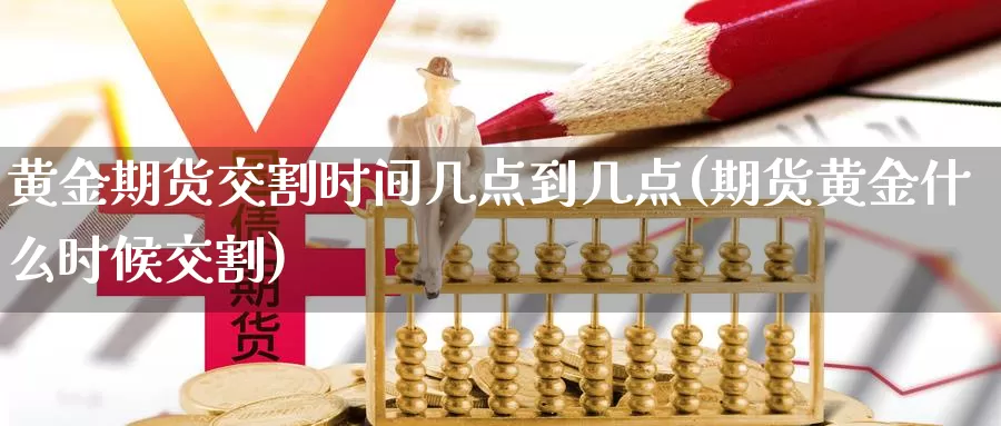 黄金期货交割时间几点到几点(期货黄金什么时候交割)
