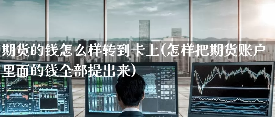 期货的钱怎么样转到卡上(怎样把期货账户里面的钱全部提出来)