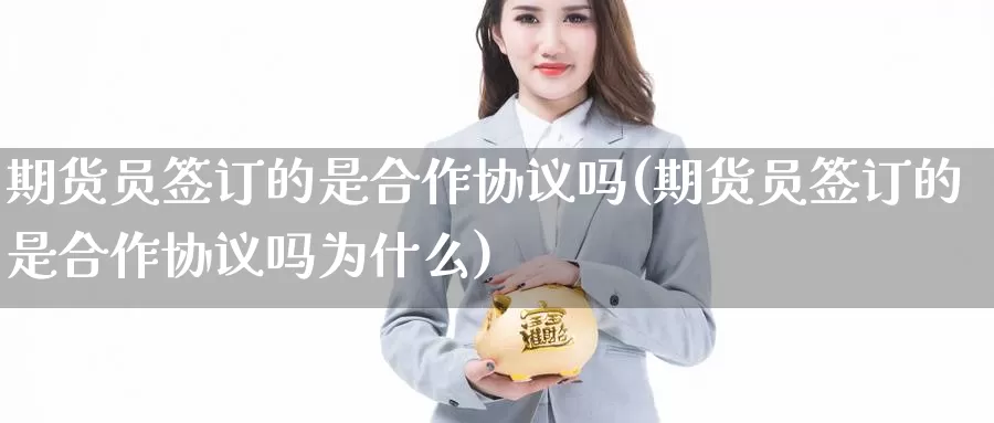 期货员签订的是合作协议吗(期货员签订的是合作协议吗为什么)