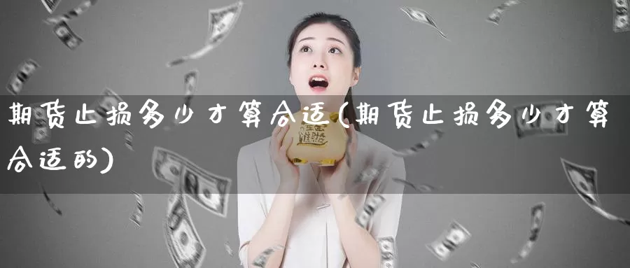 期货止损多少才算合适(期货止损多少才算合适的)