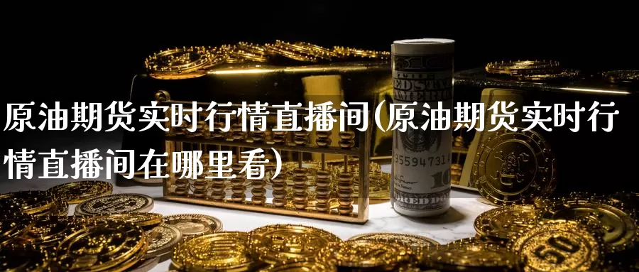 原油期货实时行情直播间(原油期货实时行情直播间在哪里看)