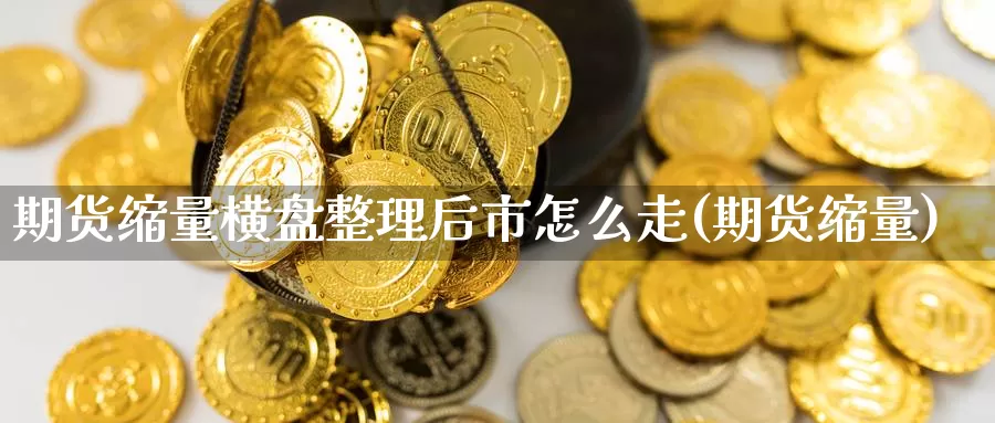 期货缩量横盘整理后市怎么走(期货缩量)