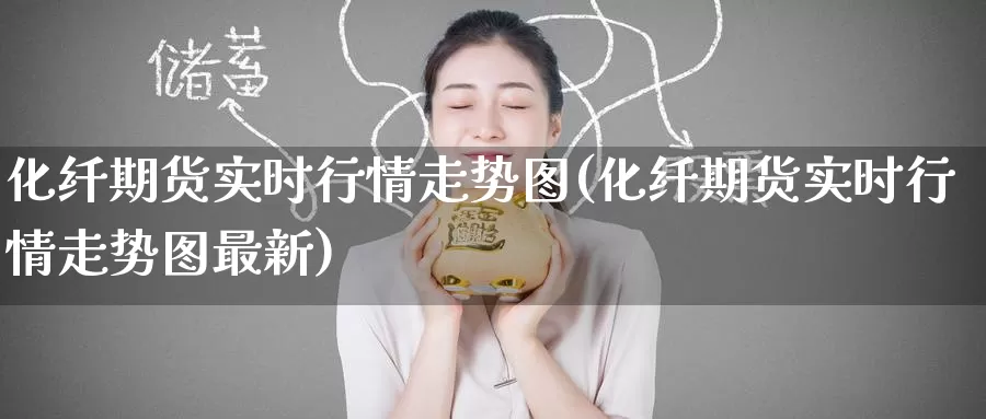 化纤期货实时行情走势图(化纤期货实时行情走势图最新)