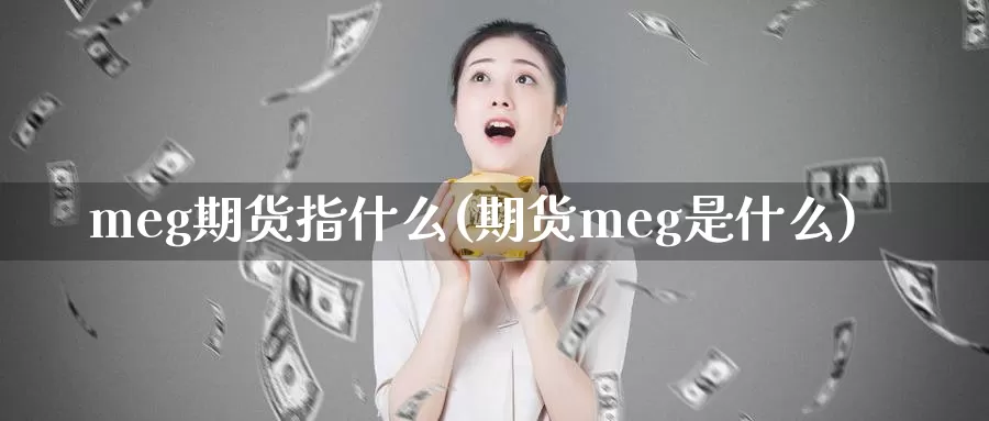 meg期货指什么(期货meg是什么)