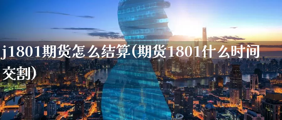 j1801期货怎么结算(期货1801什么时间交割)