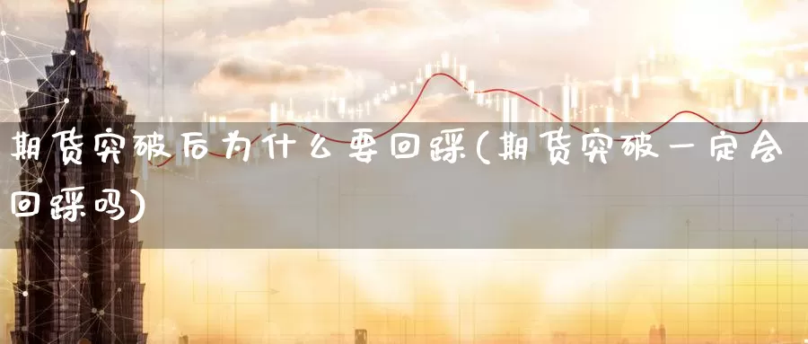 期货突破后为什么要回踩(期货突破一定会回踩吗)