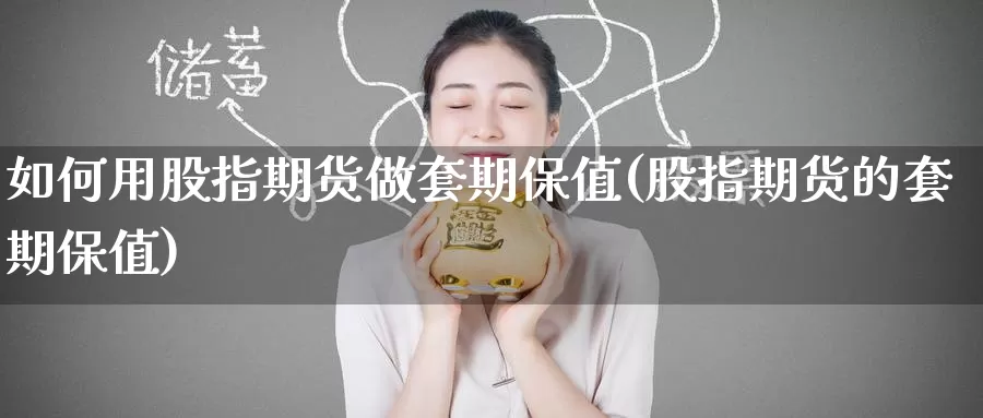 如何用股指期货做套期保值(股指期货的套期保值)
