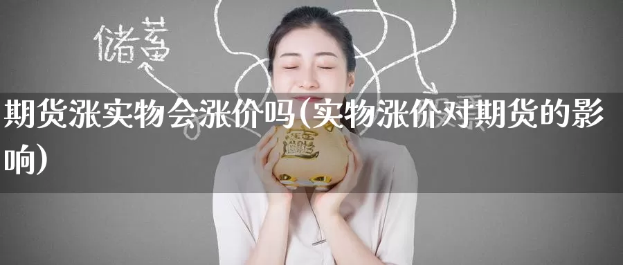 期货涨实物会涨价吗(实物涨价对期货的影响)