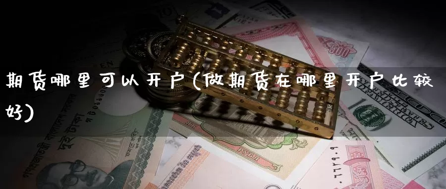 期货哪里可以开户(做期货在哪里开户比较好)