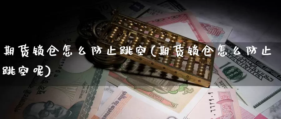 期货锁仓怎么防止跳空(期货锁仓怎么防止跳空呢)