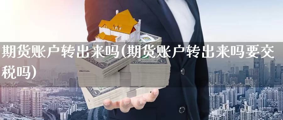 期货账户转出来吗(期货账户转出来吗要交税吗)