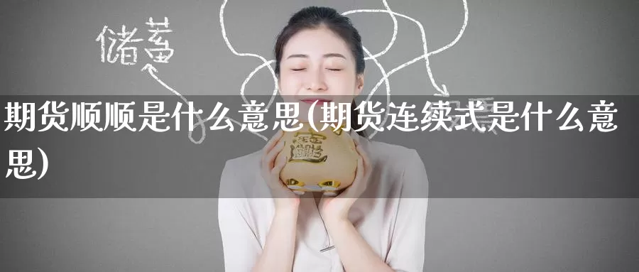 期货顺顺是什么意思(期货连续式是什么意思)