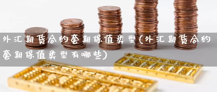 外汇期货合约套期保值类型(外汇期货合约套期保值类型有哪些)