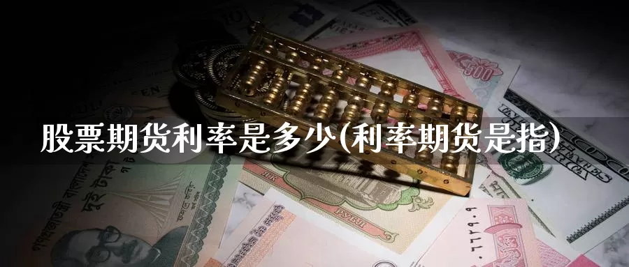 股票期货利率是多少(利率期货是指)