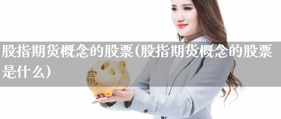 股指期货概念的股票(股指期货概念的股票是什么)