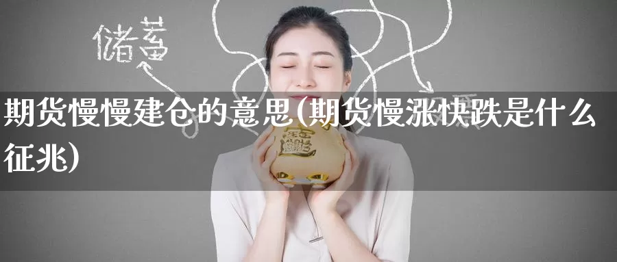 期货慢慢建仓的意思(期货慢涨快跌是什么征兆)