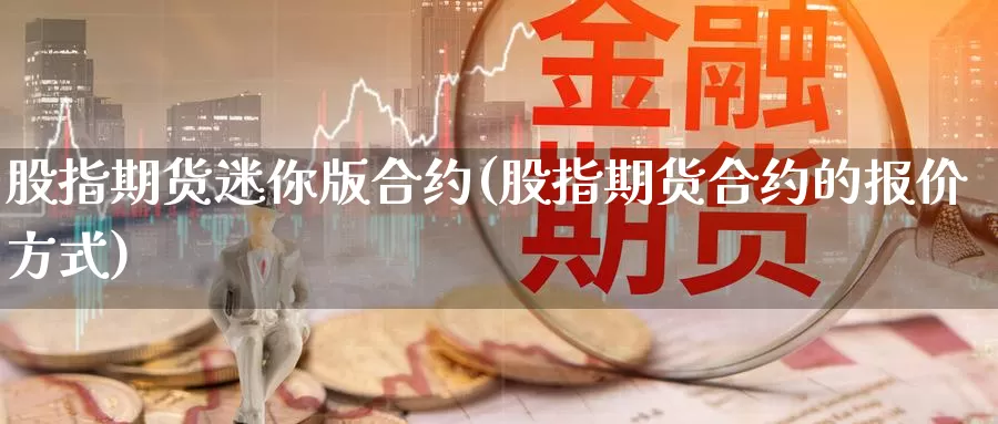 股指期货迷你版合约(股指期货合约的报价方式)